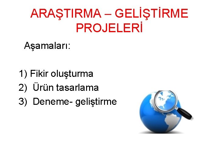 ARAŞTIRMA – GELİŞTİRME PROJELERİ Aşamaları: 1) Fikir oluşturma 2) Ürün tasarlama 3) Deneme- geliştirme ARAŞTIRMA – GELİŞTİRME PROJELERİ Aşamaları: 1) Fikir oluşturma 2) Ürün tasarlama 3) Deneme- geliştirme
