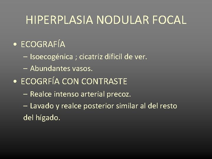 HIPERPLASIA NODULAR FOCAL • ECOGRAFÍA – Isoecogénica ; cicatriz dificil de ver. – Abundantes