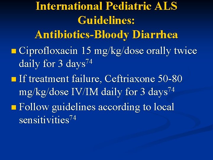 International Pediatric ALS Guidelines: Antibiotics-Bloody Diarrhea n Ciprofloxacin 15 mg/kg/dose orally twice daily for