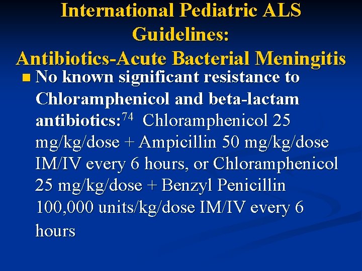 International Pediatric ALS Guidelines: Antibiotics-Acute Bacterial Meningitis n No known significant resistance to Chloramphenicol