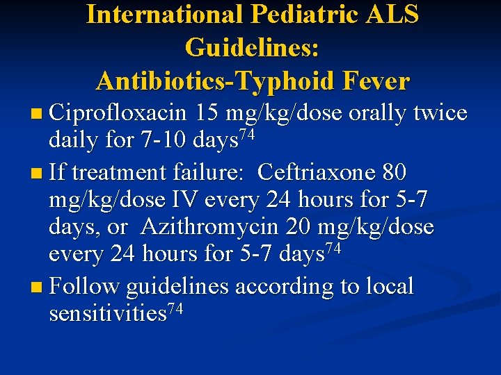 International Pediatric ALS Guidelines: Antibiotics-Typhoid Fever n Ciprofloxacin 15 mg/kg/dose orally twice daily for