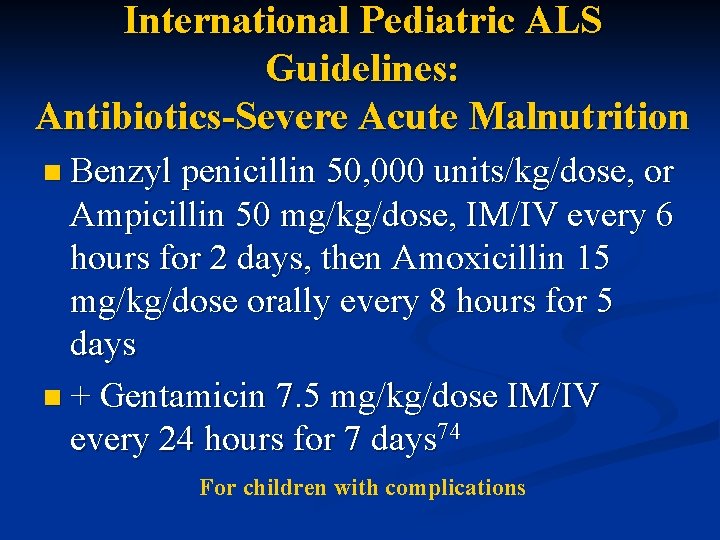 International Pediatric ALS Guidelines: Antibiotics-Severe Acute Malnutrition n Benzyl penicillin 50, 000 units/kg/dose, or