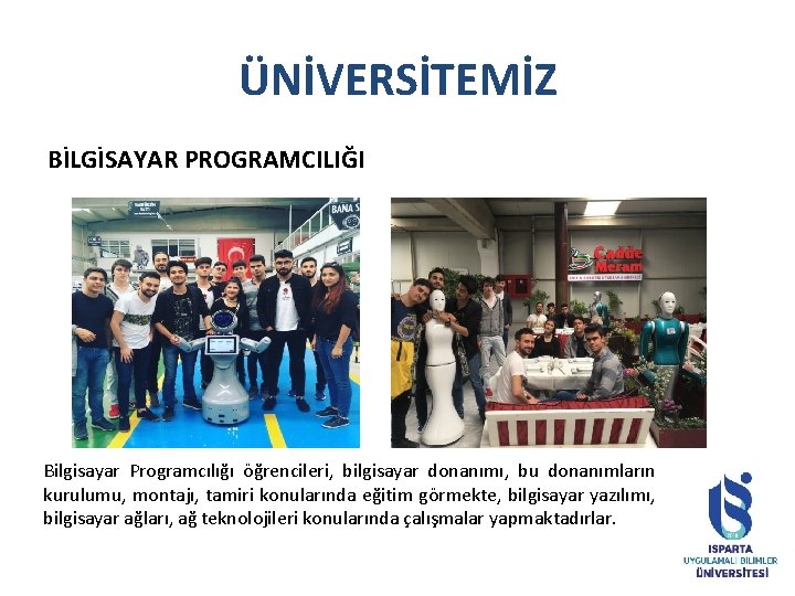 ÜNİVERSİTEMİZ BİLGİSAYAR PROGRAMCILIĞI Bilgisayar Programcılığı öğrencileri, bilgisayar donanımı, bu donanımların kurulumu, montajı, tamiri konularında