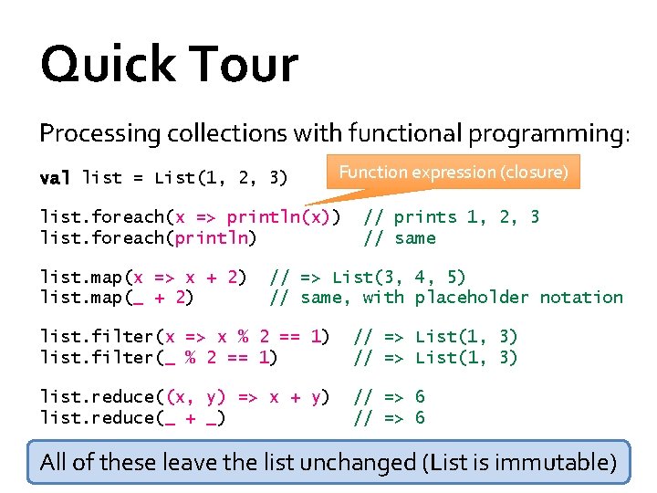 Quick Tour Processing collections with functional programming: val list = List(1, 2, 3) Function