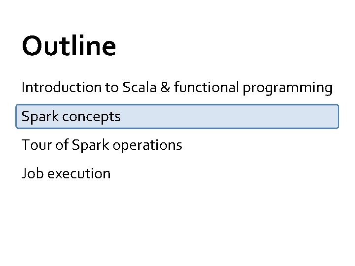 Outline Introduction to Scala & functional programming Spark concepts Tour of Spark operations Job