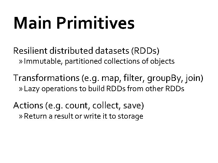 Main Primitives Resilient distributed datasets (RDDs) » Immutable, partitioned collections of objects Transformations (e.