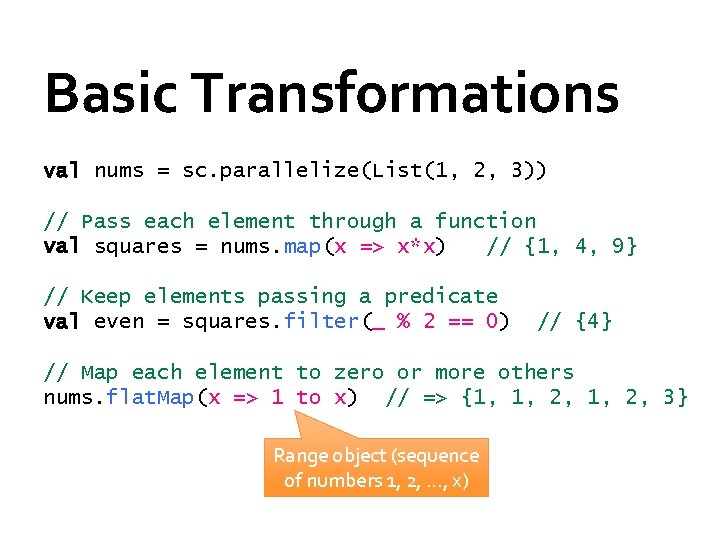 Basic Transformations val nums = sc. parallelize(List(1, 2, 3)) // Pass each element through