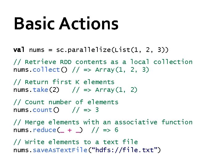 Basic Actions val nums = sc. parallelize(List(1, 2, 3)) // Retrieve RDD contents as