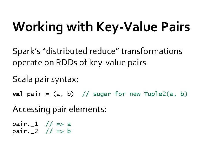 Working with Key-Value Pairs Spark’s “distributed reduce” transformations operate on RDDs of key-value pairs