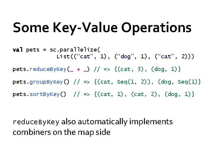 Some Key-Value Operations val pets = sc. parallelize( List((“cat”, 1), (“dog”, 1), (“cat”, 2)))