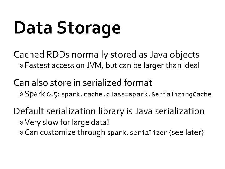 Data Storage Cached RDDs normally stored as Java objects » Fastest access on JVM,