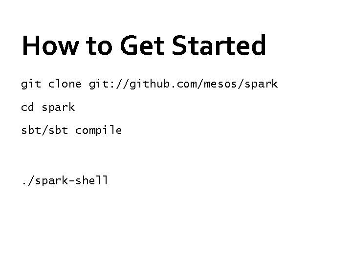 How to Get Started git clone git: //github. com/mesos/spark cd spark sbt/sbt compile .