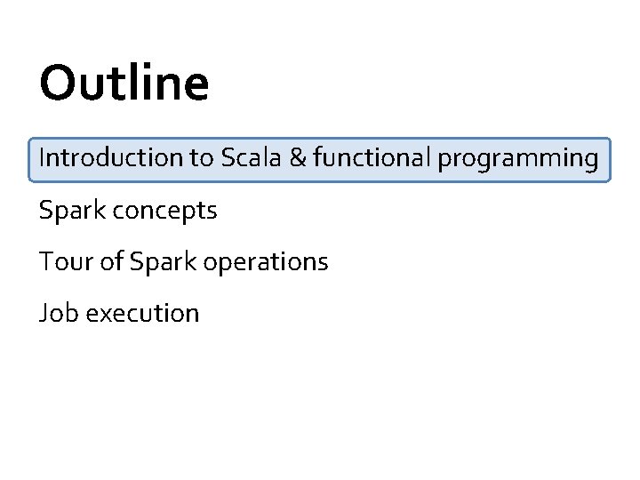 Outline Introduction to Scala & functional programming Spark concepts Tour of Spark operations Job