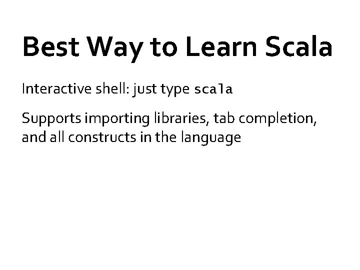 Best Way to Learn Scala Interactive shell: just type scala Supports importing libraries, tab