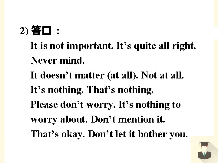 2) 答� ： It is not important. It’s quite all right. Never mind. It