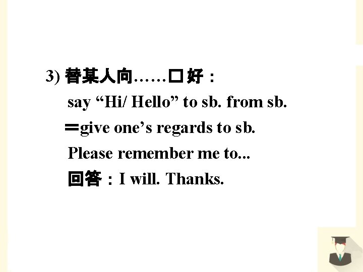 3) 替某人向……� 好： say “Hi/ Hello” to sb. from sb. ＝give one’s regards to