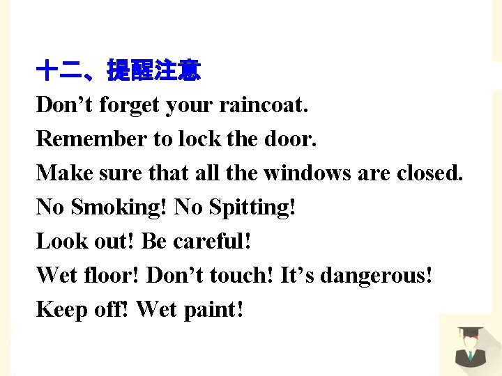 十二、提醒注意 Don’t forget your raincoat. Remember to lock the door. Make sure that all