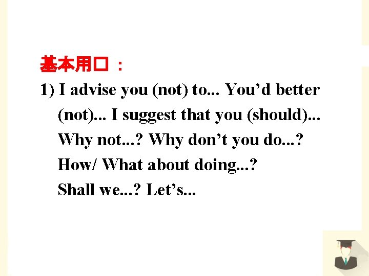 基本用� ： 1) I advise you (not) to. . . You’d better (not). .