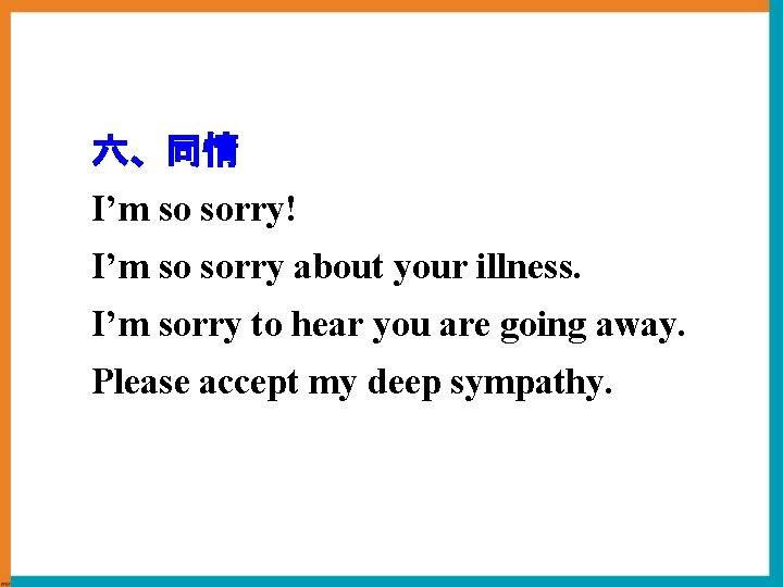 六、同情 I’m so sorry! I’m so sorry about your illness. I’m sorry to hear