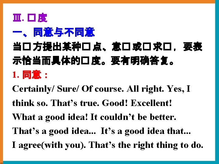 Ⅲ. � 度 一、同意与不同意 当� 方提出某种� 点、意� 或� 求� ，要表 示恰当而具体的� 度。要有明确答复。 1. 同意：