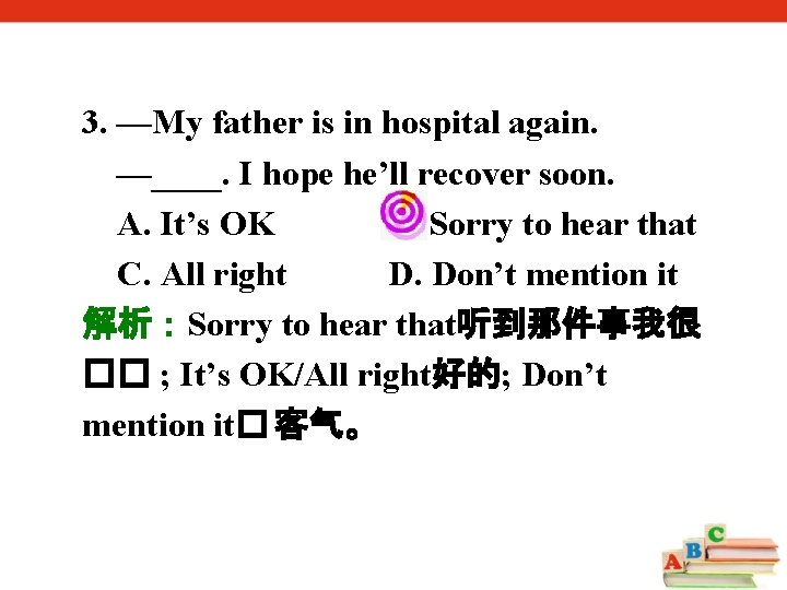 3. —My father is in hospital again. —____. I hope he’ll recover soon. A.