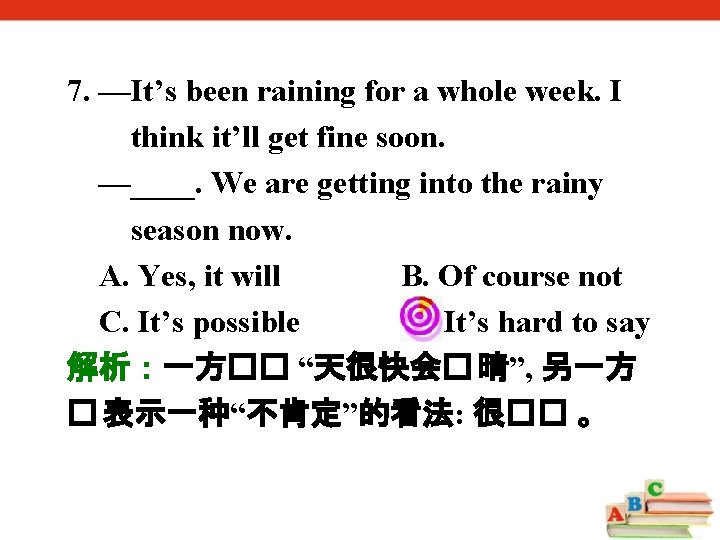 7. —It’s been raining for a whole week. I think it’ll get fine soon.