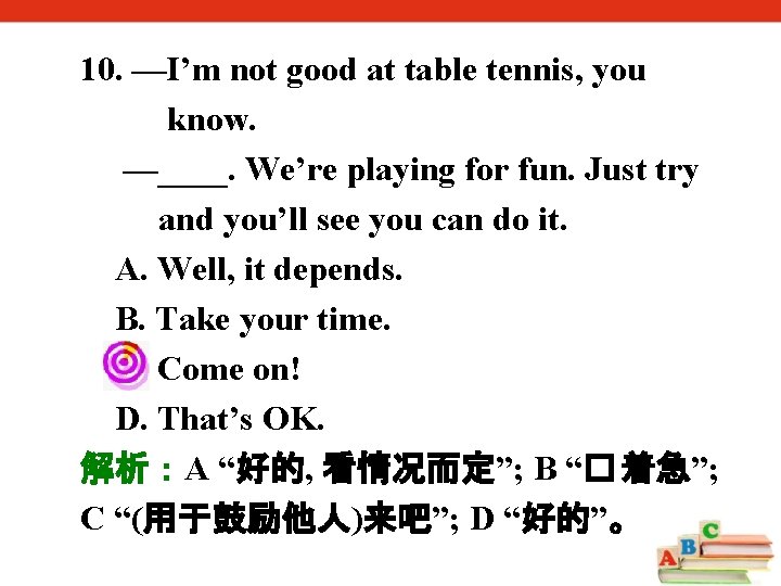 10. —I’m not good at table tennis, you know. —____. We’re playing for fun.
