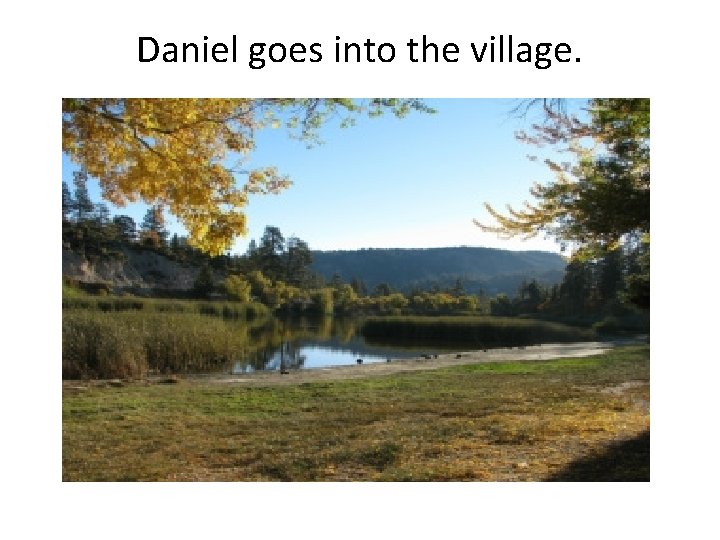 Daniel goes into the village. 