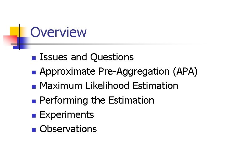 Overview n n n Issues and Questions Approximate Pre-Aggregation (APA) Maximum Likelihood Estimation Performing