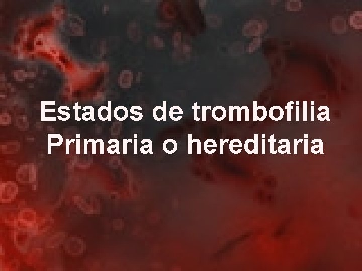 Estados de trombofilia Primaria o hereditaria 