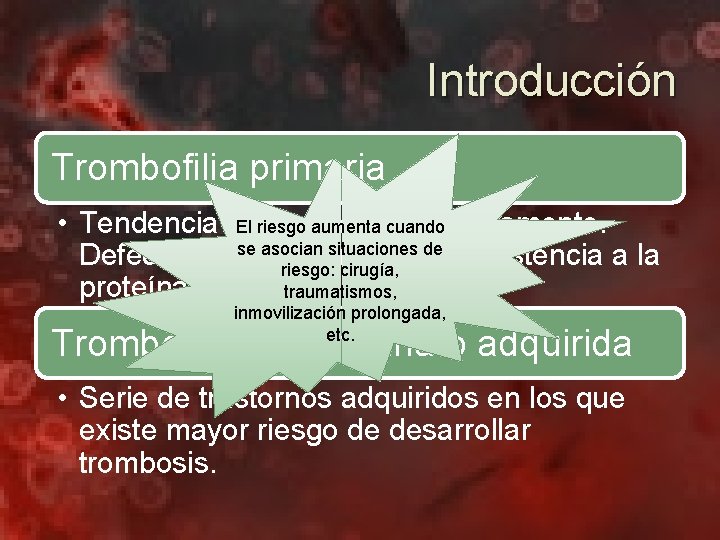 Introducción Trombofilia primaria • Tendencia determinada genéticamente. El riesgo aumenta cuando asocian situaciones de