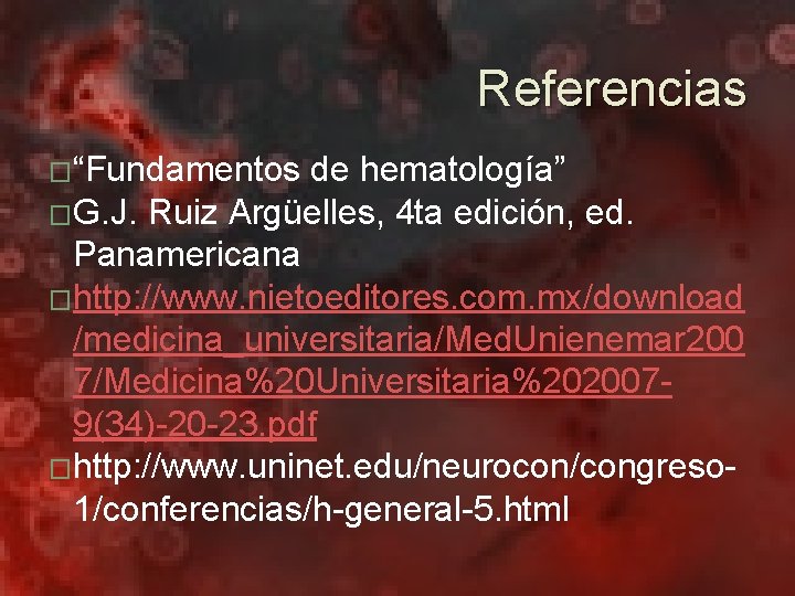Referencias �“Fundamentos de hematología” �G. J. Ruiz Argüelles, 4 ta edición, ed. Panamericana �http: