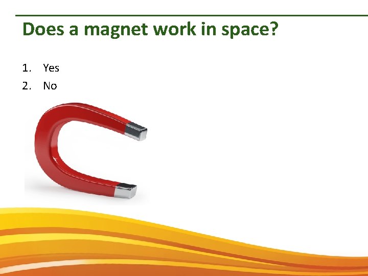 Does a magnet work in space? 1. Yes 2. No 
