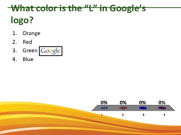 What color is the “L” in Google’s logo? 1. 2. 3. 4. Orange Red