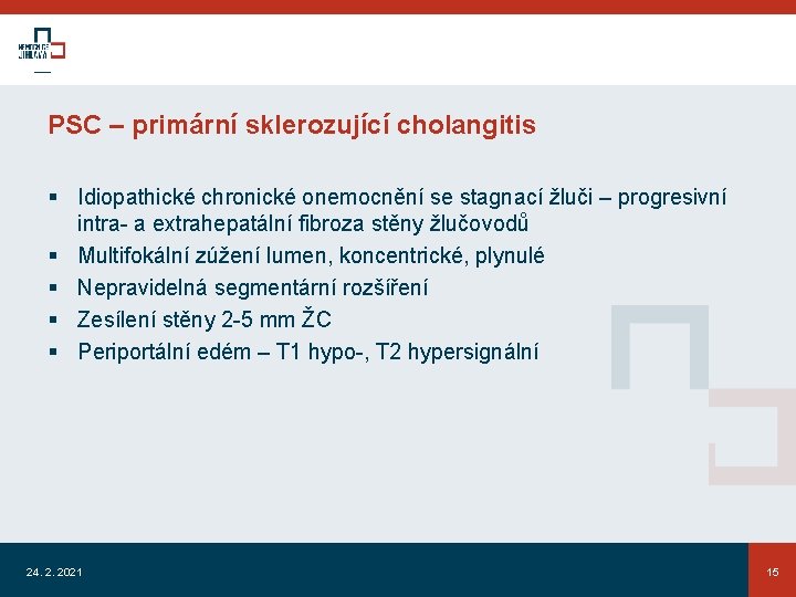PSC – primární sklerozující cholangitis § Idiopathické chronické onemocnění se stagnací žluči – progresivní