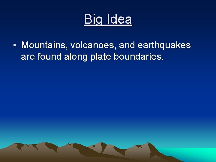 Big Idea • Mountains, volcanoes, and earthquakes are found along plate boundaries. 