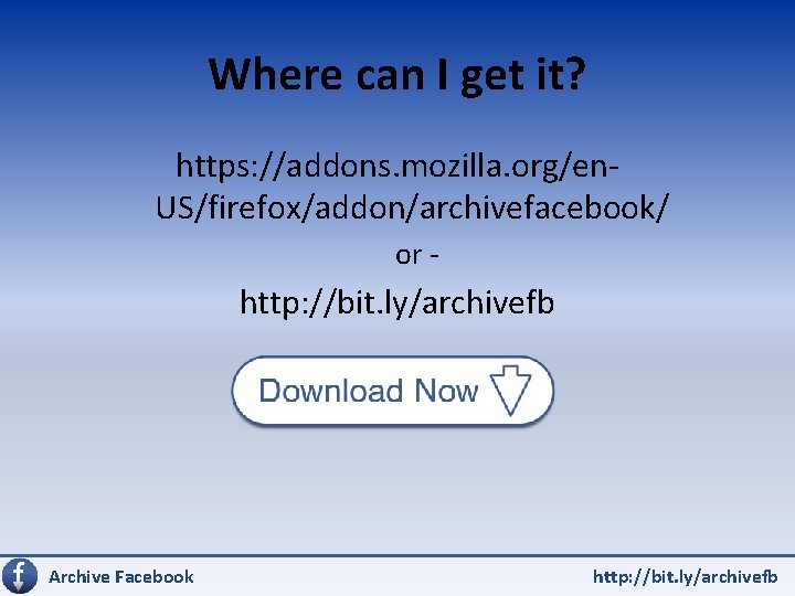 Where can I get it? https: //addons. mozilla. org/en. US/firefox/addon/archivefacebook/ or - http: //bit.