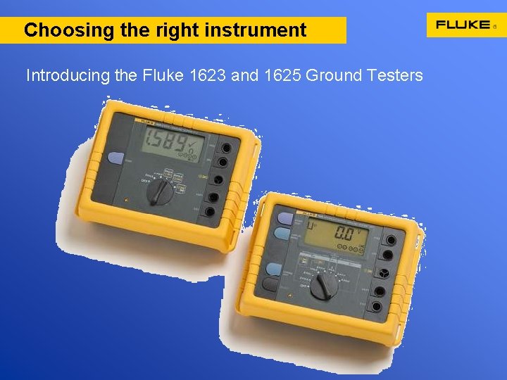 Choosing the right instrument Introducing the Fluke 1623 and 1625 Ground Testers 