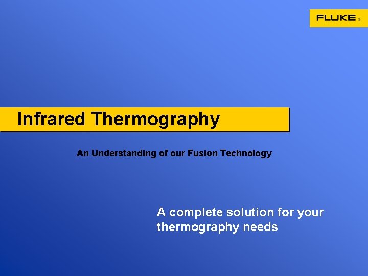Infrared Thermography An Understanding of our Fusion Technology A complete solution for your thermography