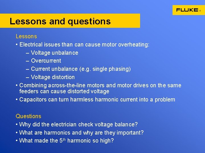 Lessons and questions Lessons • Electrical issues than cause motor overheating: – Voltage unbalance