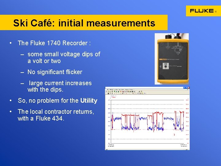 Ski Café: initial measurements • The Fluke 1740 Recorder : – some small voltage