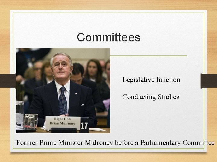 Committees Legislative function Conducting Studies Former Prime Minister Mulroney before a Parliamentary Committee Committees Legislative function Conducting Studies Former Prime Minister Mulroney before a Parliamentary Committee