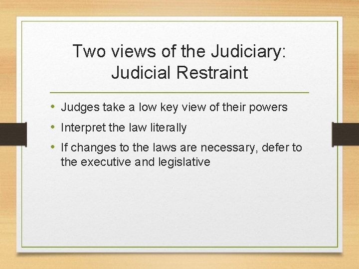 Two views of the Judiciary: Judicial Restraint • Judges take a low key view