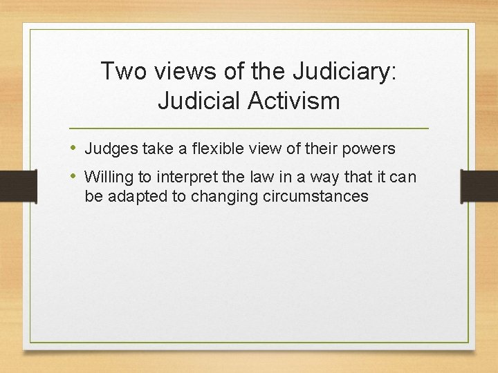 Two views of the Judiciary: Judicial Activism • Judges take a flexible view of