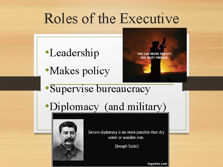 Roles of the Executive • Leadership • Makes policy • Supervise bureaucracy • Diplomacy