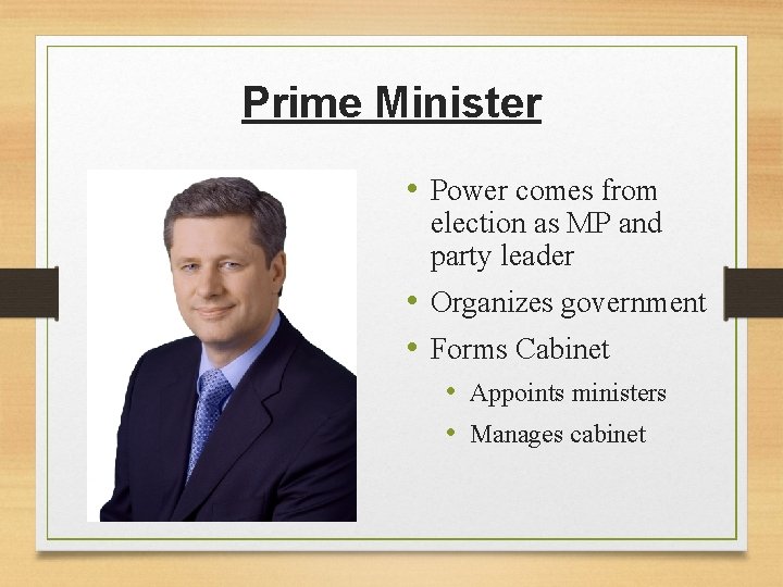 Prime Minister • Power comes from election as MP and party leader • Organizes