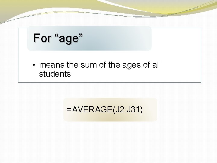For “age” • means the sum of the ages of all students =AVERAGE(J 2: