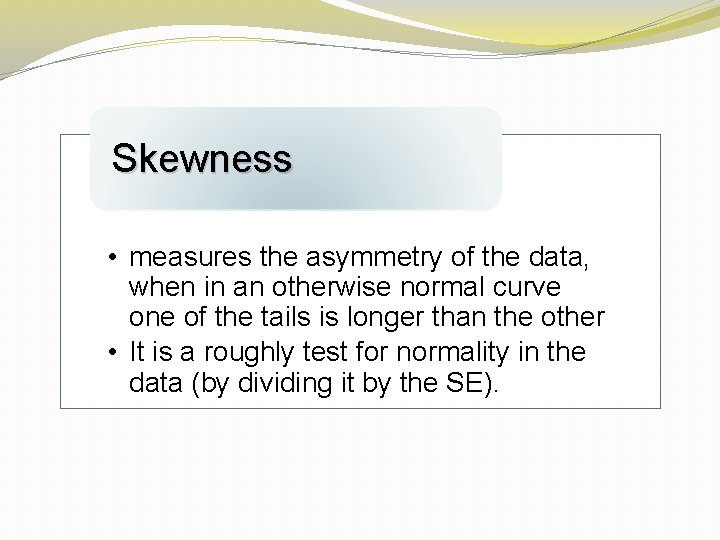 Skewness • measures the asymmetry of the data, when in an otherwise normal curve