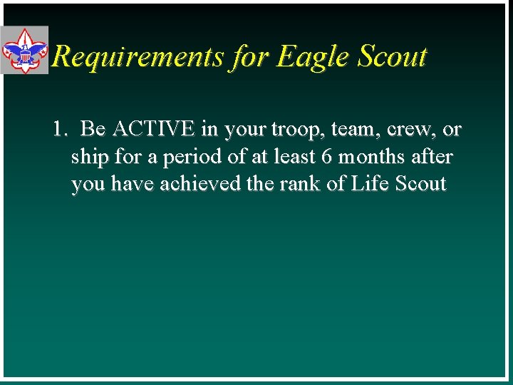 Requirements for Eagle Scout 1. Be ACTIVE in your troop, team, crew, or ship