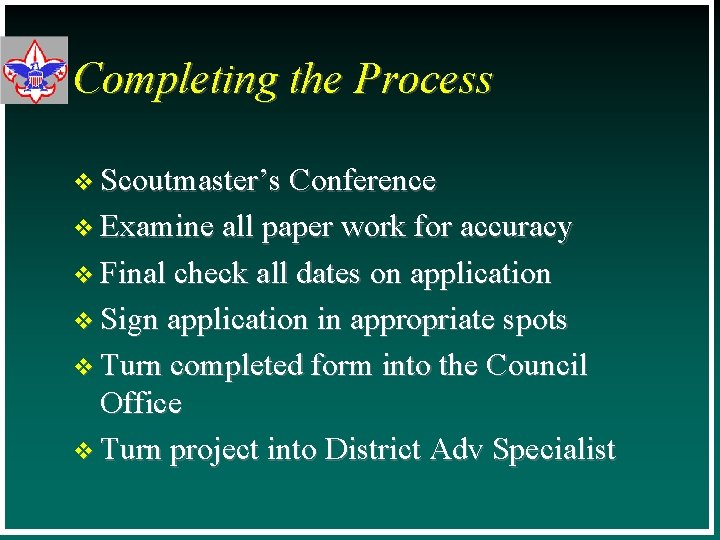 Completing the Process v Scoutmaster’s Conference v Examine all paper work for accuracy v